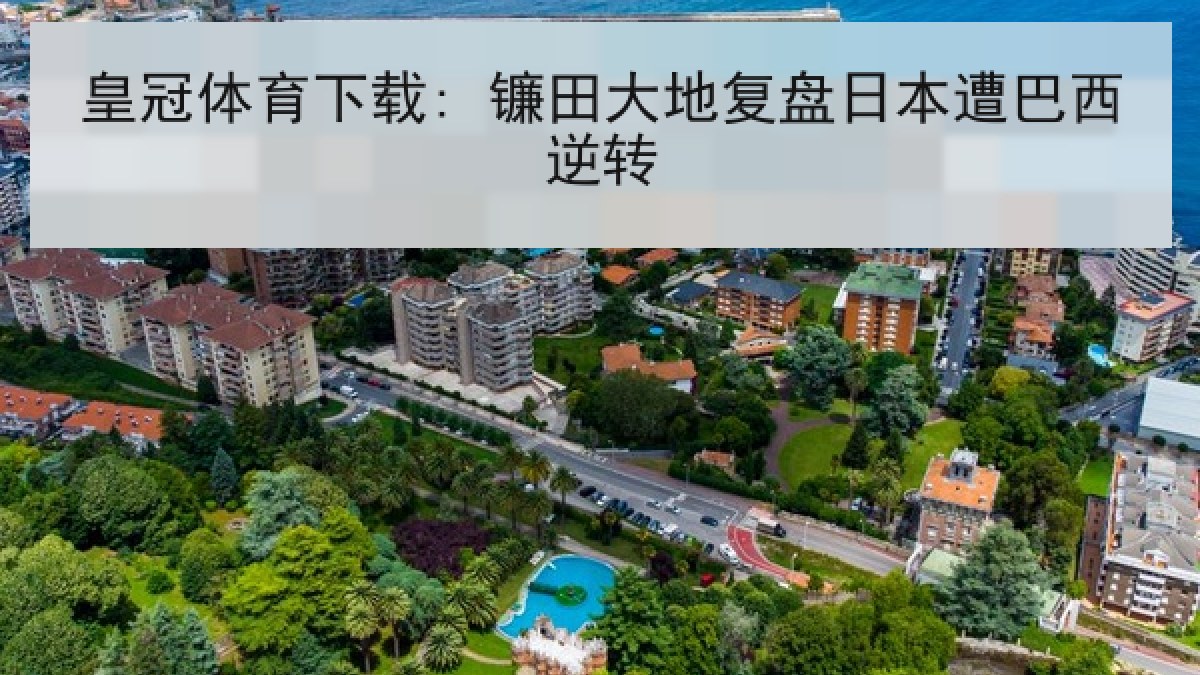 皇冠体育下载: 镰田大地复盘日本遭巴西逆转 皇冠体育下载: 镰田大地复盘日本遭巴西逆转