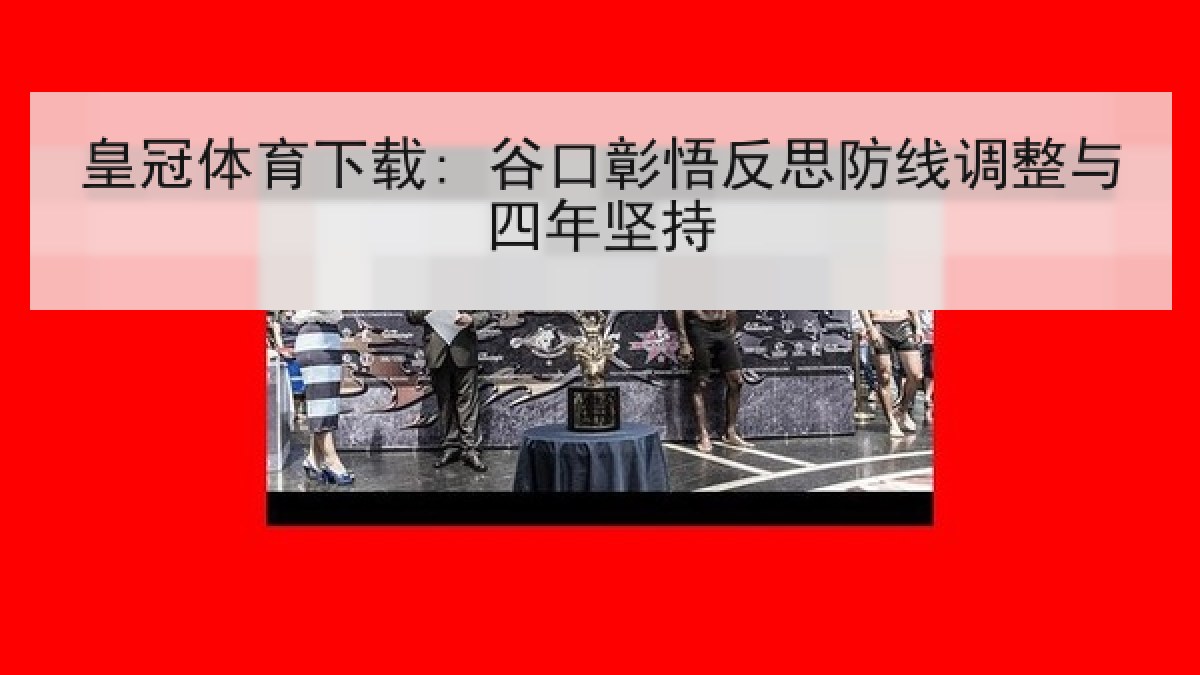 皇冠体育下载: 谷口彰悟反思防线调整与四年坚持