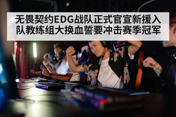 无畏契约EDG战队正式官宣新援入队教练组大换血誓要冲击赛季冠军